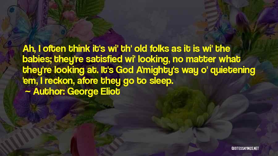 George Eliot Quotes: Ah, I Often Think It's Wi' Th' Old Folks As It Is Wi' The Babies; They're Satisfied Wi' Looking, No