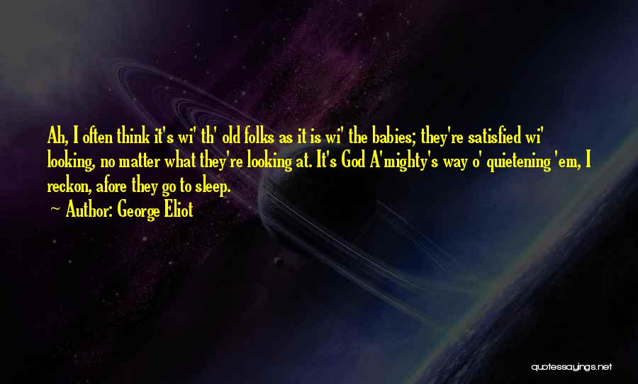 George Eliot Quotes: Ah, I Often Think It's Wi' Th' Old Folks As It Is Wi' The Babies; They're Satisfied Wi' Looking, No