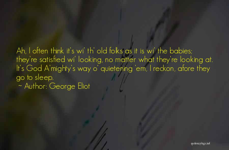 George Eliot Quotes: Ah, I Often Think It's Wi' Th' Old Folks As It Is Wi' The Babies; They're Satisfied Wi' Looking, No