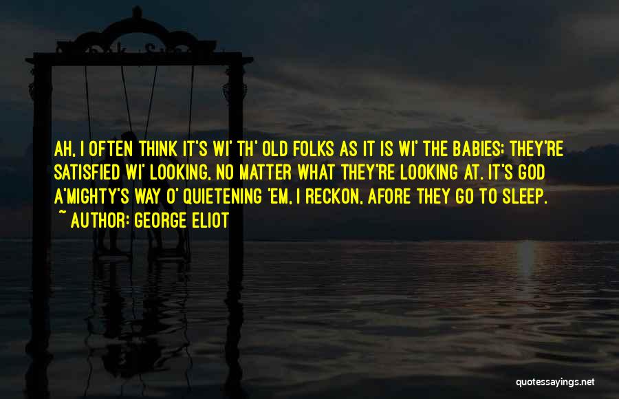 George Eliot Quotes: Ah, I Often Think It's Wi' Th' Old Folks As It Is Wi' The Babies; They're Satisfied Wi' Looking, No