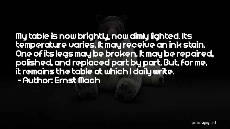 Ernst Mach Quotes: My Table Is Now Brightly, Now Dimly Lighted. Its Temperature Varies. It May Receive An Ink Stain. One Of Its