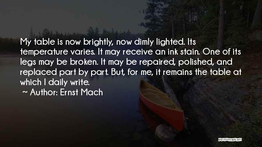 Ernst Mach Quotes: My Table Is Now Brightly, Now Dimly Lighted. Its Temperature Varies. It May Receive An Ink Stain. One Of Its