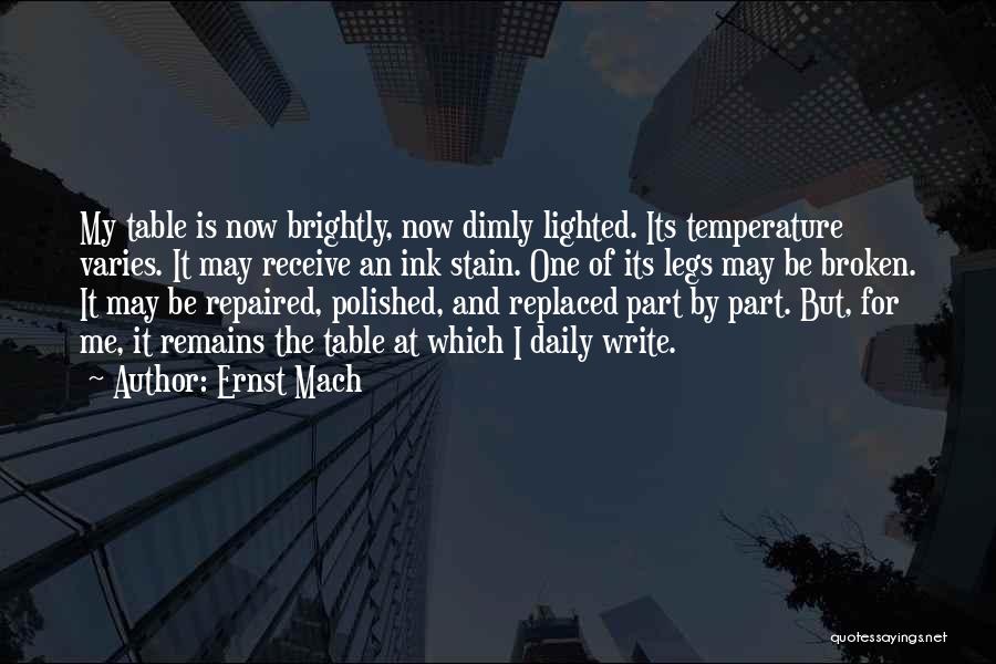 Ernst Mach Quotes: My Table Is Now Brightly, Now Dimly Lighted. Its Temperature Varies. It May Receive An Ink Stain. One Of Its
