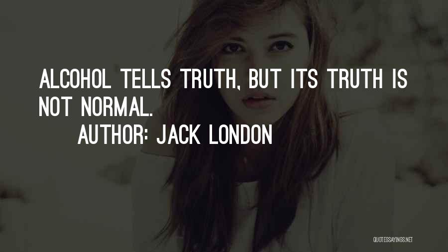 Jack London Quotes: Alcohol Tells Truth, But Its Truth Is Not Normal.