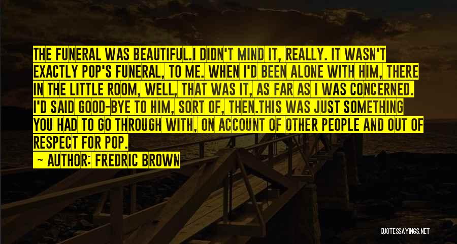 Fredric Brown Quotes: The Funeral Was Beautiful.i Didn't Mind It, Really. It Wasn't Exactly Pop's Funeral, To Me. When I'd Been Alone With