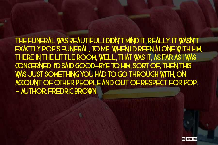 Fredric Brown Quotes: The Funeral Was Beautiful.i Didn't Mind It, Really. It Wasn't Exactly Pop's Funeral, To Me. When I'd Been Alone With