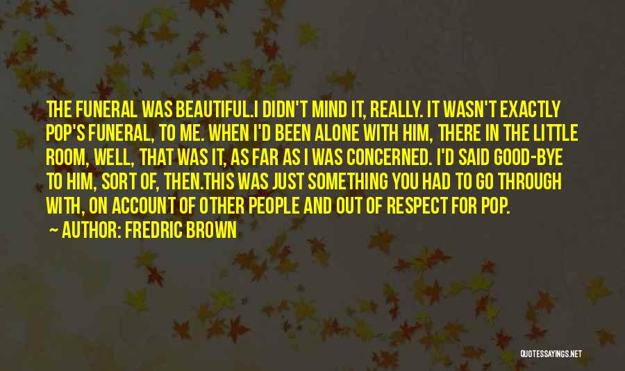 Fredric Brown Quotes: The Funeral Was Beautiful.i Didn't Mind It, Really. It Wasn't Exactly Pop's Funeral, To Me. When I'd Been Alone With