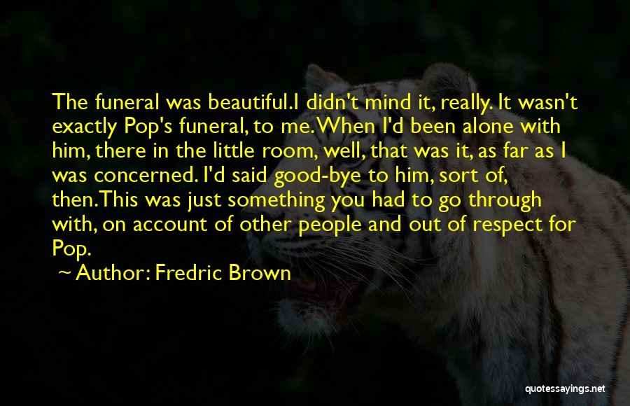 Fredric Brown Quotes: The Funeral Was Beautiful.i Didn't Mind It, Really. It Wasn't Exactly Pop's Funeral, To Me. When I'd Been Alone With