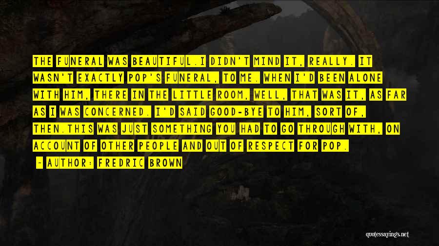 Fredric Brown Quotes: The Funeral Was Beautiful.i Didn't Mind It, Really. It Wasn't Exactly Pop's Funeral, To Me. When I'd Been Alone With