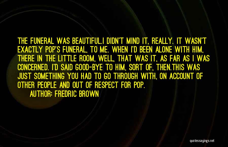 Fredric Brown Quotes: The Funeral Was Beautiful.i Didn't Mind It, Really. It Wasn't Exactly Pop's Funeral, To Me. When I'd Been Alone With