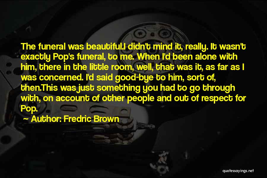 Fredric Brown Quotes: The Funeral Was Beautiful.i Didn't Mind It, Really. It Wasn't Exactly Pop's Funeral, To Me. When I'd Been Alone With