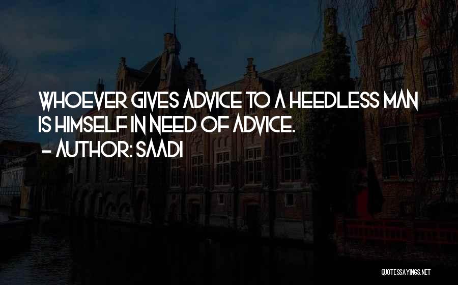 Saadi Quotes: Whoever Gives Advice To A Heedless Man Is Himself In Need Of Advice.