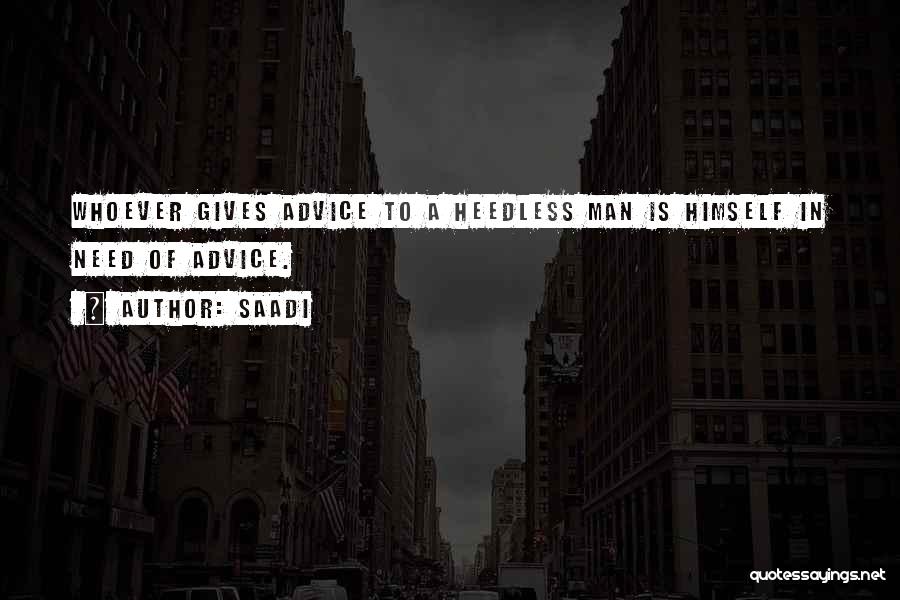 Saadi Quotes: Whoever Gives Advice To A Heedless Man Is Himself In Need Of Advice.
