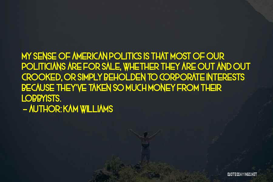 Kam Williams Quotes: My Sense Of American Politics Is That Most Of Our Politicians Are For Sale, Whether They Are Out And Out