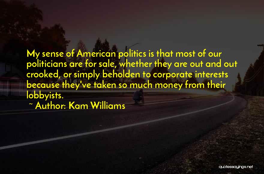 Kam Williams Quotes: My Sense Of American Politics Is That Most Of Our Politicians Are For Sale, Whether They Are Out And Out