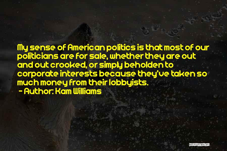 Kam Williams Quotes: My Sense Of American Politics Is That Most Of Our Politicians Are For Sale, Whether They Are Out And Out