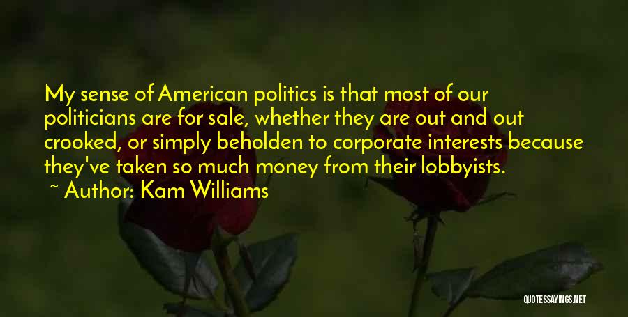 Kam Williams Quotes: My Sense Of American Politics Is That Most Of Our Politicians Are For Sale, Whether They Are Out And Out