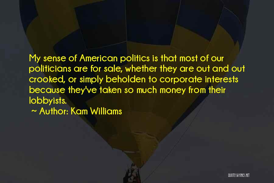 Kam Williams Quotes: My Sense Of American Politics Is That Most Of Our Politicians Are For Sale, Whether They Are Out And Out