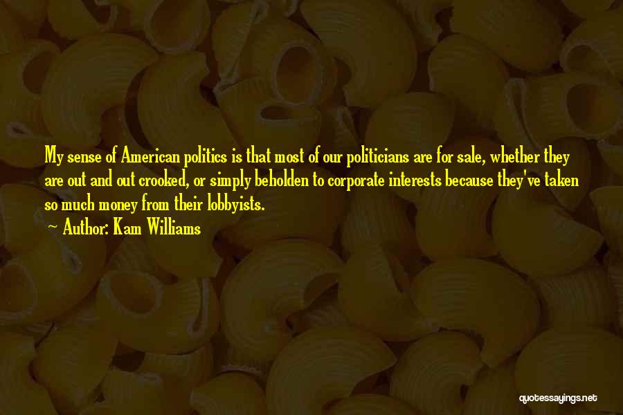 Kam Williams Quotes: My Sense Of American Politics Is That Most Of Our Politicians Are For Sale, Whether They Are Out And Out