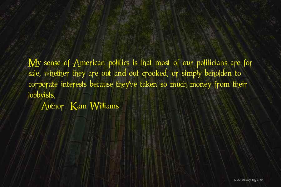 Kam Williams Quotes: My Sense Of American Politics Is That Most Of Our Politicians Are For Sale, Whether They Are Out And Out
