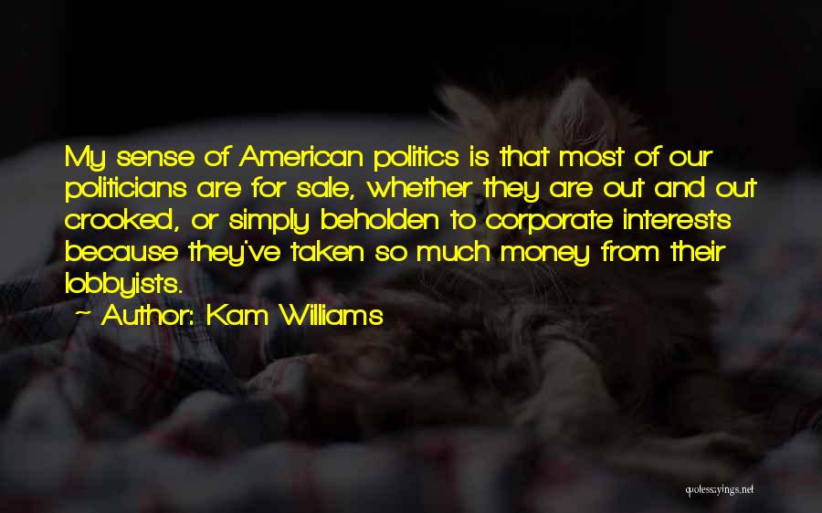 Kam Williams Quotes: My Sense Of American Politics Is That Most Of Our Politicians Are For Sale, Whether They Are Out And Out