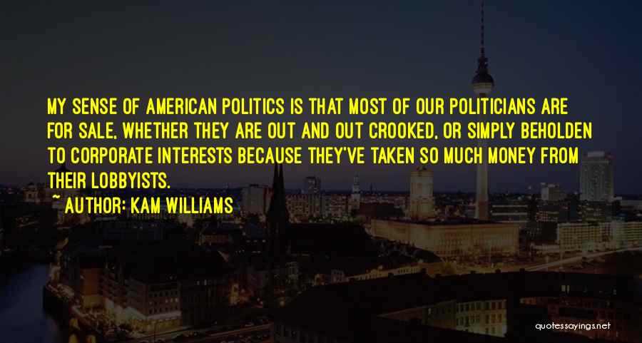 Kam Williams Quotes: My Sense Of American Politics Is That Most Of Our Politicians Are For Sale, Whether They Are Out And Out
