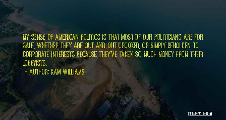 Kam Williams Quotes: My Sense Of American Politics Is That Most Of Our Politicians Are For Sale, Whether They Are Out And Out
