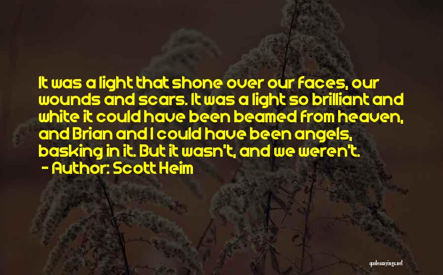 Scott Heim Quotes: It Was A Light That Shone Over Our Faces, Our Wounds And Scars. It Was A Light So Brilliant And