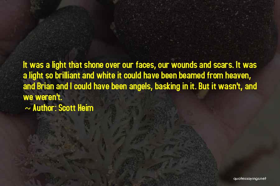 Scott Heim Quotes: It Was A Light That Shone Over Our Faces, Our Wounds And Scars. It Was A Light So Brilliant And