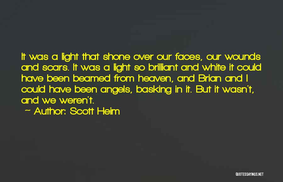 Scott Heim Quotes: It Was A Light That Shone Over Our Faces, Our Wounds And Scars. It Was A Light So Brilliant And