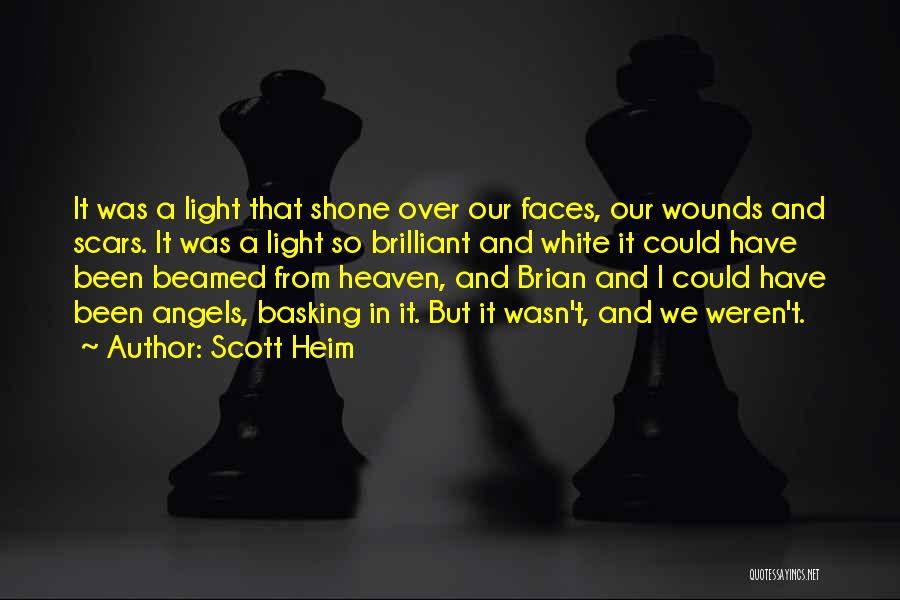 Scott Heim Quotes: It Was A Light That Shone Over Our Faces, Our Wounds And Scars. It Was A Light So Brilliant And