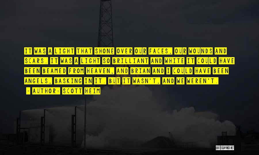 Scott Heim Quotes: It Was A Light That Shone Over Our Faces, Our Wounds And Scars. It Was A Light So Brilliant And