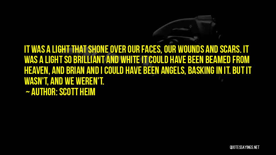 Scott Heim Quotes: It Was A Light That Shone Over Our Faces, Our Wounds And Scars. It Was A Light So Brilliant And