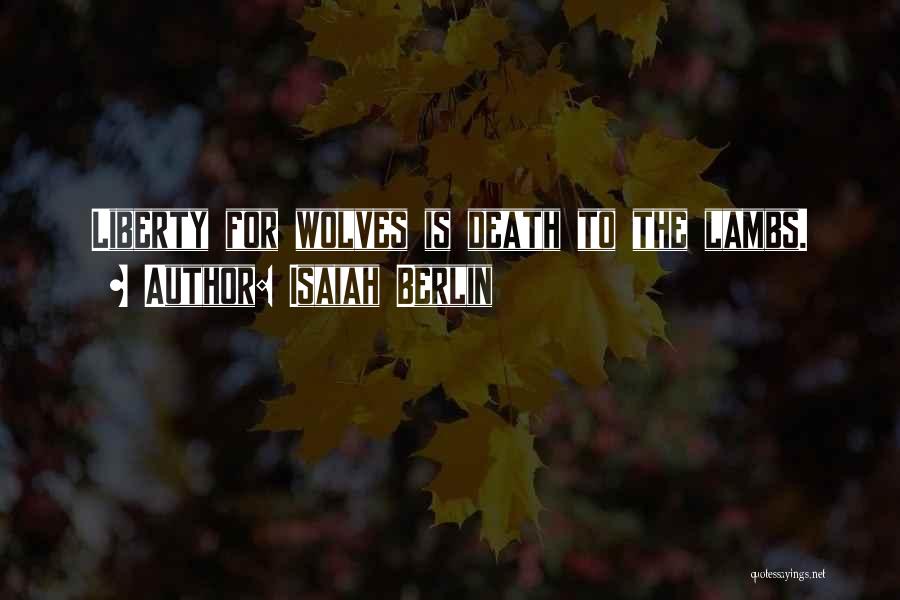 Isaiah Berlin Quotes: Liberty For Wolves Is Death To The Lambs.