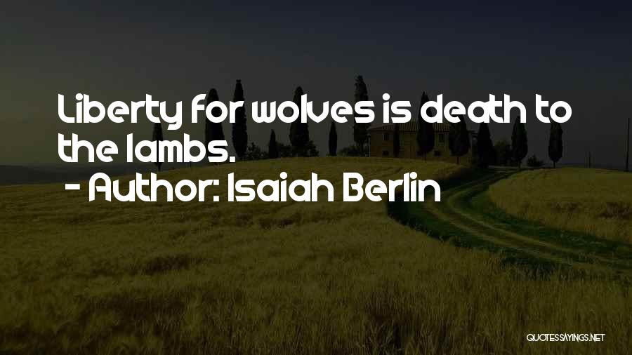 Isaiah Berlin Quotes: Liberty For Wolves Is Death To The Lambs.