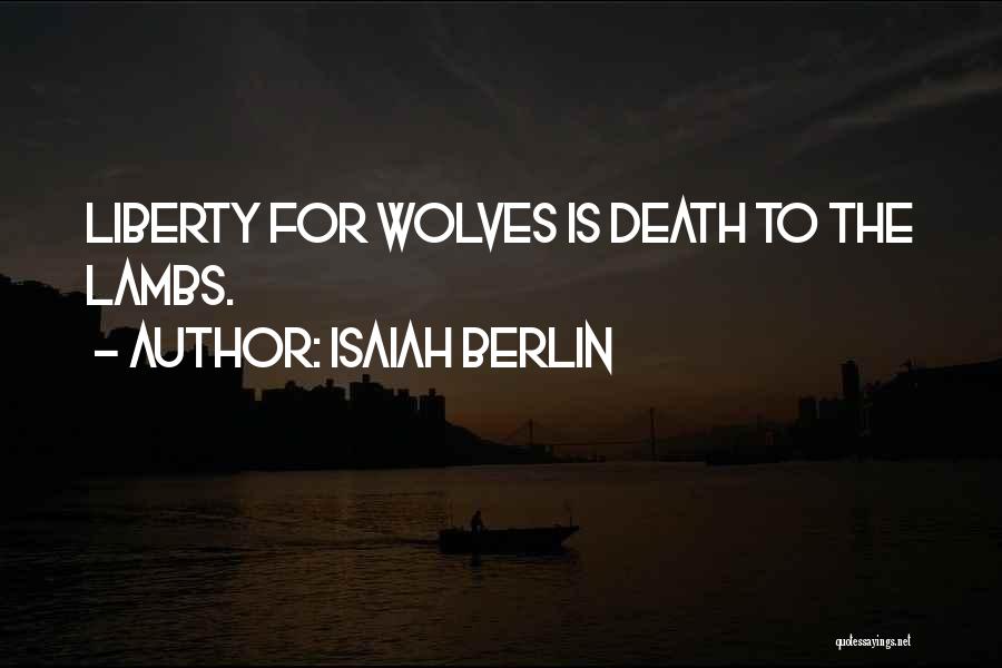 Isaiah Berlin Quotes: Liberty For Wolves Is Death To The Lambs.