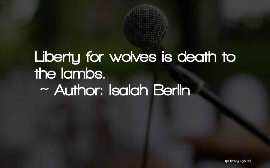 Isaiah Berlin Quotes: Liberty For Wolves Is Death To The Lambs.