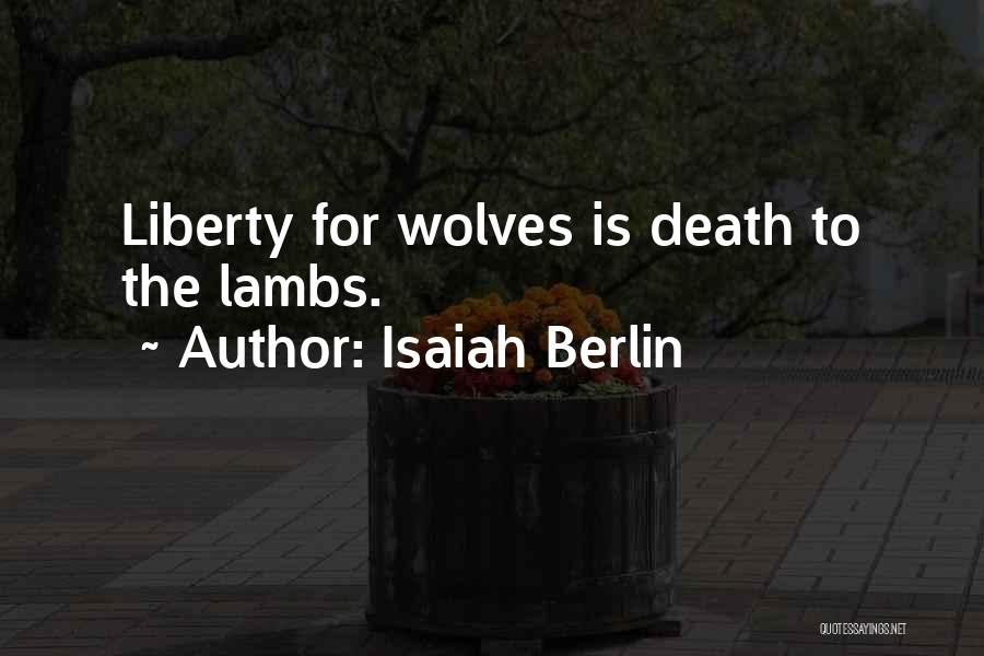 Isaiah Berlin Quotes: Liberty For Wolves Is Death To The Lambs.