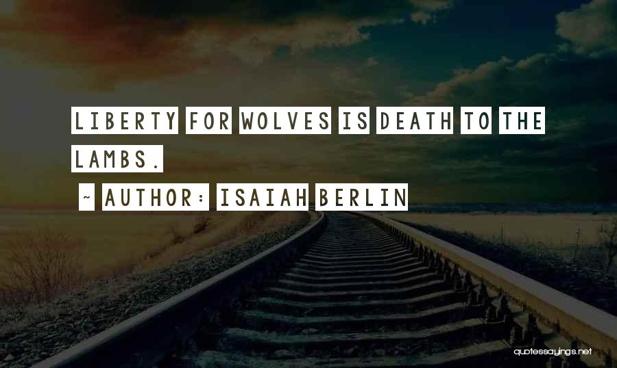 Isaiah Berlin Quotes: Liberty For Wolves Is Death To The Lambs.