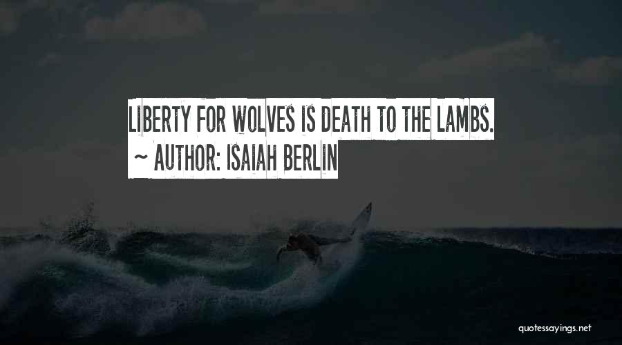 Isaiah Berlin Quotes: Liberty For Wolves Is Death To The Lambs.