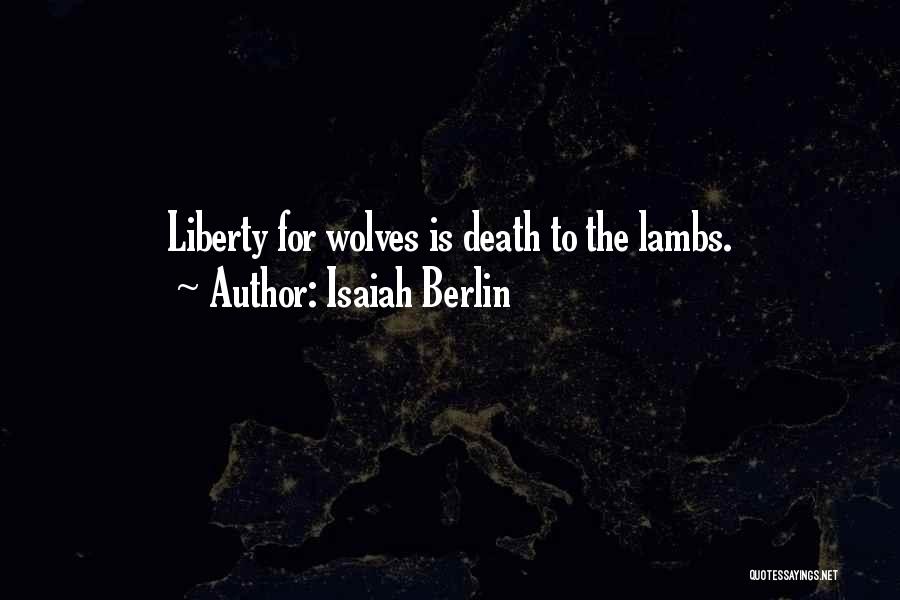 Isaiah Berlin Quotes: Liberty For Wolves Is Death To The Lambs.