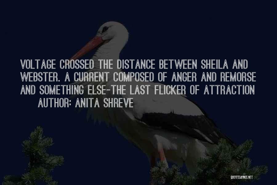 Anita Shreve Quotes: Voltage Crossed The Distance Between Sheila And Webster. A Current Composed Of Anger And Remorse And Something Else-the Last Flicker