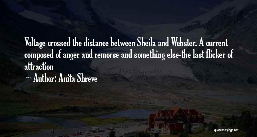 Anita Shreve Quotes: Voltage Crossed The Distance Between Sheila And Webster. A Current Composed Of Anger And Remorse And Something Else-the Last Flicker