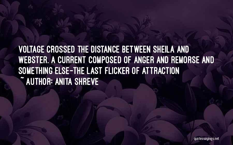 Anita Shreve Quotes: Voltage Crossed The Distance Between Sheila And Webster. A Current Composed Of Anger And Remorse And Something Else-the Last Flicker