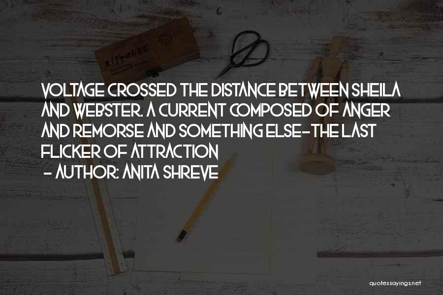 Anita Shreve Quotes: Voltage Crossed The Distance Between Sheila And Webster. A Current Composed Of Anger And Remorse And Something Else-the Last Flicker