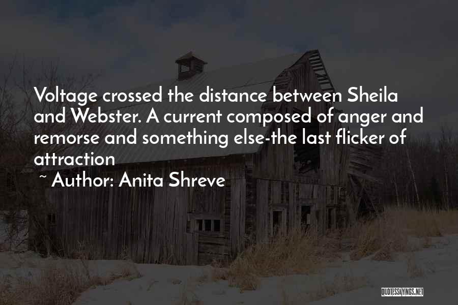 Anita Shreve Quotes: Voltage Crossed The Distance Between Sheila And Webster. A Current Composed Of Anger And Remorse And Something Else-the Last Flicker