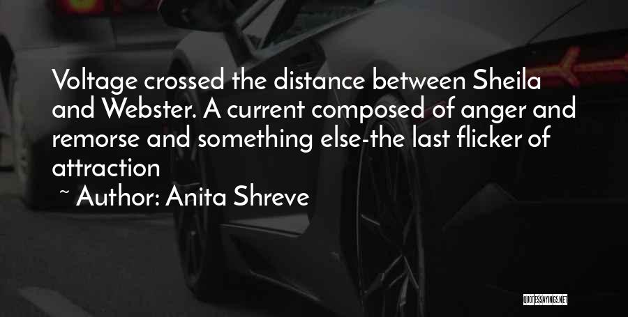 Anita Shreve Quotes: Voltage Crossed The Distance Between Sheila And Webster. A Current Composed Of Anger And Remorse And Something Else-the Last Flicker