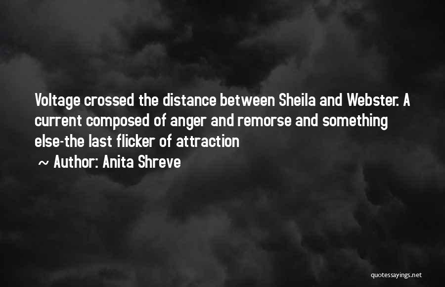 Anita Shreve Quotes: Voltage Crossed The Distance Between Sheila And Webster. A Current Composed Of Anger And Remorse And Something Else-the Last Flicker