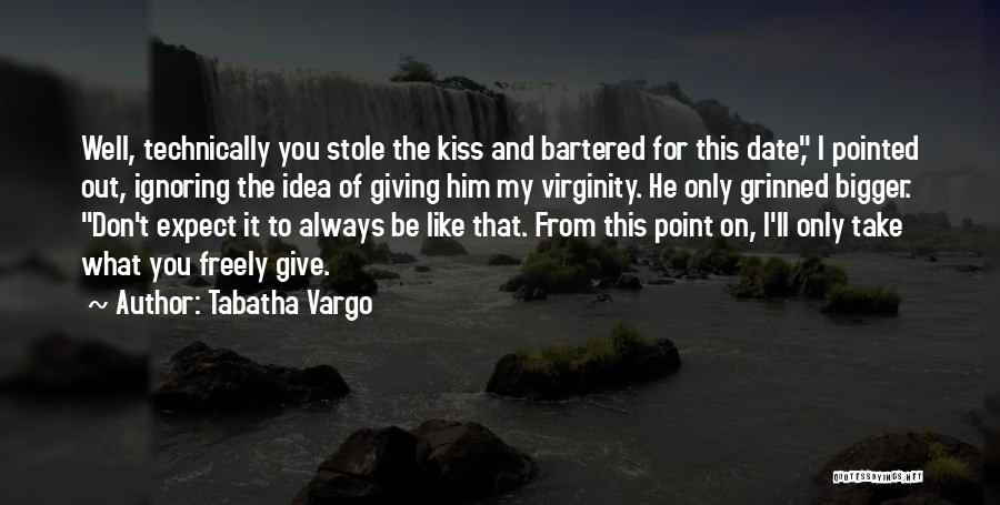 Tabatha Vargo Quotes: Well, Technically You Stole The Kiss And Bartered For This Date, I Pointed Out, Ignoring The Idea Of Giving Him