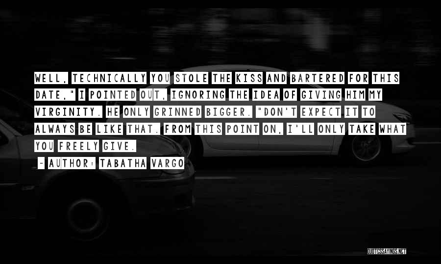 Tabatha Vargo Quotes: Well, Technically You Stole The Kiss And Bartered For This Date, I Pointed Out, Ignoring The Idea Of Giving Him